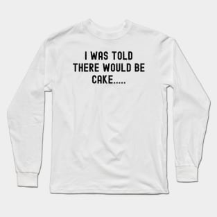 I Was Told There Would Be Cake Long Sleeve T-Shirt
